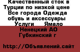 Качественный сток в Турции по низкой цене - Все города Одежда, обувь и аксессуары » Услуги   . Ямало-Ненецкий АО,Губкинский г.